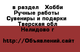  в раздел : Хобби. Ручные работы » Сувениры и подарки . Тверская обл.,Нелидово г.